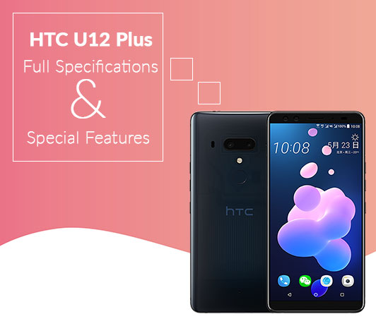 Full-Specifications HTC U12 Plus Full Specifications & Special Features